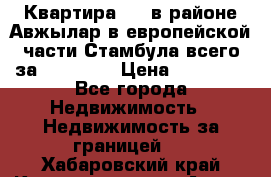 Квартира 2 1 в районе Авжылар в европейской части Стамбула всего за 38000 $. › Цена ­ 38 000 - Все города Недвижимость » Недвижимость за границей   . Хабаровский край,Комсомольск-на-Амуре г.